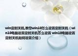 win定时关机,教您win10怎么设置定时关机（win10电脑设置定时关机怎么设置 win10电脑设置定时关机如何设置介绍）