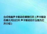 台式电脑声卡驱动在哪里打开（声卡驱动在哪儿可以打开 声卡驱动在什么地方打开介绍）