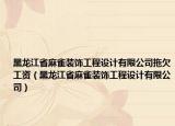 黑龙江省麻雀装饰工程设计有限公司拖欠工资（黑龙江省麻雀装饰工程设计有限公司）