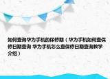 如何查询华为手机的保修期（华为手机如何查保修日期查询 华为手机怎么查保修日期查询教学介绍）