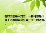 四时田园杂兴其三十一的诗意是什么（四时田园杂兴其三十一的诗意.）