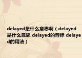 delayed是什么意思啊（delayed是什么意思 delayed的音标 delayed的用法）