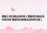 美团上可以用云闪付吗（美团可以用云闪付支付吗 美团可以使用云闪付吗介绍）