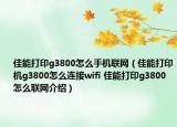 佳能打印g3800怎么手机联网（佳能打印机g3800怎么连接wifi 佳能打印g3800怎么联网介绍）