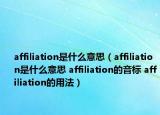 affiliation是什么意思（affiliation是什么意思 affiliation的音标 affiliation的用法）