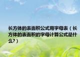 长方体的表面积公式用字母表（长方体的表面积的字母计算公式是什么?）