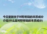 今日更新关于对称密码的本质成分介绍(什么是对称密码的本质成分)