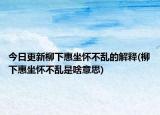 今日更新柳下惠坐怀不乱的解释(柳下惠坐怀不乱是啥意思)