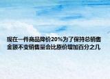 现在一件商品降价20%为了保持总销售金额不变销售量会比原价增加百分之几