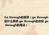 Go through的意思（go through是什么意思 go through的音标 go through的用法）