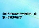 山东大学威海分校全国排名（山东大学威海分校志）