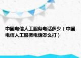 中国电信人工服务电话多少（中国电信人工服务电话怎么打）