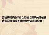 剪映关键帧是干什么用的（剪映关键帧是啥意思啊 剪映关键帧是什么意思介绍）