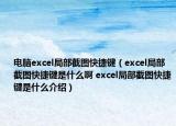 电脑excel局部截图快捷键（excel局部截图快捷键是什么啊 excel局部截图快捷键是什么介绍）