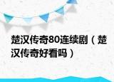 楚汉传奇80连续剧（楚汉传奇好看吗）