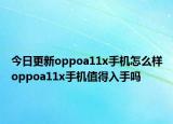 今日更新oppoa11x手机怎么样oppoa11x手机值得入手吗