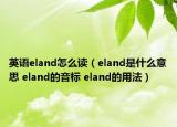 英语eland怎么读（eland是什么意思 eland的音标 eland的用法）