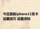 今日更新iphone11双卡设置技巧 设置须知