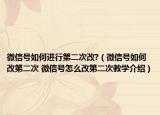 微信号如何进行第二次改?（微信号如何改第二次 微信号怎么改第二次教学介绍）