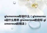 glamorous形容什么（glamorous是什么意思 glamorous的音标 glamorous的用法）
