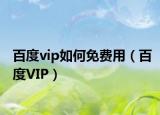 百度vip如何免费用（百度VIP）