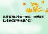 熟板栗可以冷冻一年吗（熟板栗可以冷冻保存吗详细介绍）
