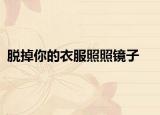 脱掉你的衣服照照镜子