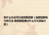 有什么办法可以加到微信群（加微信群有几种方法 微信群能通过什么方式添加介绍）