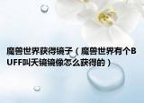 魔兽世界获得镜子（魔兽世界有个BUFF叫夭镜镜像怎么获得的）