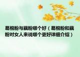 葛根粉与藕粉哪个好（葛根粉和藕粉对女人来说哪个更好详细介绍）