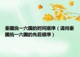 秦国统一六国的时间顺序（请问秦国统一六国的先后顺序）