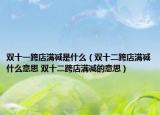双十一跨店满减是什么（双十二跨店满减什么意思 双十二跨店满减的意思）