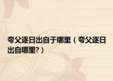 夸父逐日出自于哪里（夸父逐日出自哪里?）