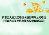 长春吉大正元信息技术股份有限公司电话（长春吉大正元信息技术股份有限公司）