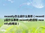 recently怎么读什么意思（recently是什么意思 recently的音标 recently的用法）