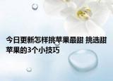 今日更新怎样挑苹果最甜 挑选甜苹果的3个小技巧