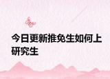 今日更新推免生如何上研究生