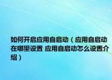 如何开启应用自启动（应用自启动在哪里设置 应用自启动怎么设置介绍）