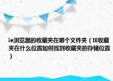 ie浏览器的收藏夹在哪个文件夹（IE收藏夹在什么位置如何找到收藏夹的存储位置）