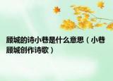 顾城的诗小巷是什么意思（小巷 顾城创作诗歌）