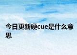 今日更新硬cue是什么意思