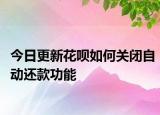 今日更新花呗如何关闭自动还款功能