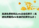高速免费时间从etc过会扣费不（高速免费期间etc车道仍扣费怎么办）