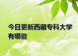 今日更新西藏专科大学有哪些