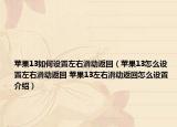 苹果13如何设置左右滑动返回（苹果13怎么设置左右滑动返回 苹果13左右滑动返回怎么设置介绍）