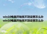 win10电脑开始找不到设置怎么办win10电脑开始找不到设置怎么办
