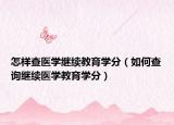 怎样查医学继续教育学分（如何查询继续医学教育学分）