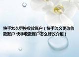 快手怎么更换收款账户（快手怎么更改收款账户 快手收款账户怎么修改介绍）