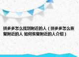 拼多多怎么找到附近的人（拼多多怎么恢复附近的人 如何恢复附近的人介绍）