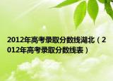 2012年高考录取分数线湖北（2012年高考录取分数线表）